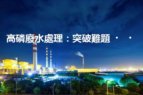 高磷廢水處理：突破難題，開啟綠色以后？